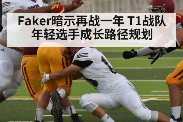 Faker暗示再战一年 T1战队年轻选手成长路径规划
