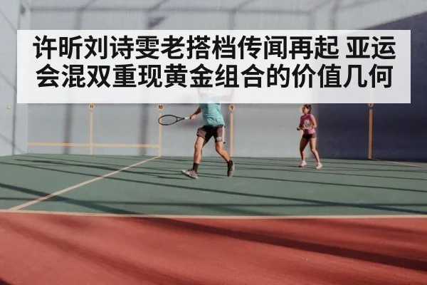 许昕刘诗雯老搭档传闻再起 亚运会混双重现黄金组合的价值几何