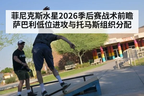 菲尼克斯水星2026季后赛战术前瞻 萨巴利低位进攻与托马斯组织分配