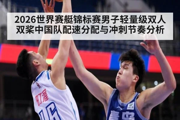 2026世界赛艇锦标赛男子轻量级双人双桨中国队配速分配与冲刺节奏分析