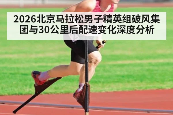 2026北京马拉松男子精英组破风集团与30公里后配速变化深度分析