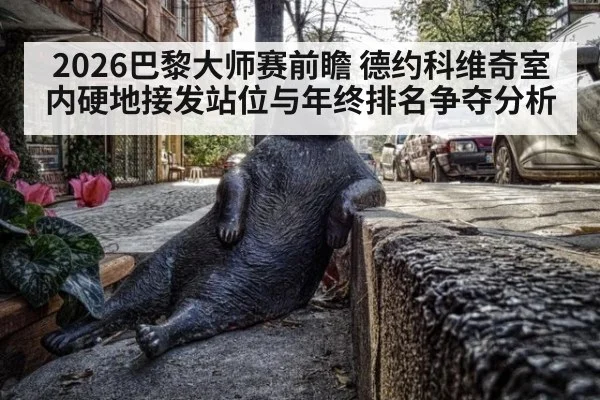 2026巴黎大师赛前瞻 德约科维奇室内硬地接发站位与年终排名争夺分析