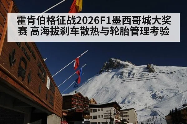 霍肯伯格征战2026F1墨西哥城大奖赛 高海拔刹车散热与轮胎管理考验